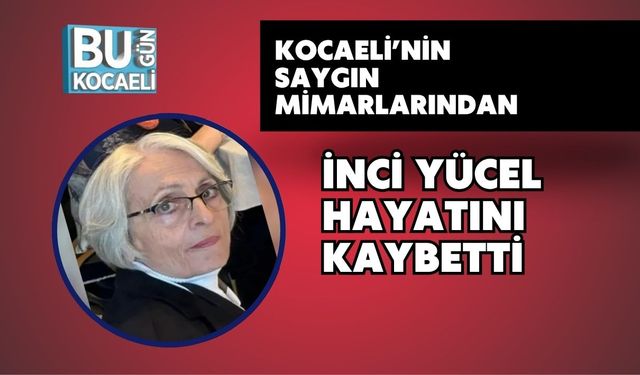 Kocaeli’nin Saygın Mimarlarından İnci Yücel Hayatını Kaybetti