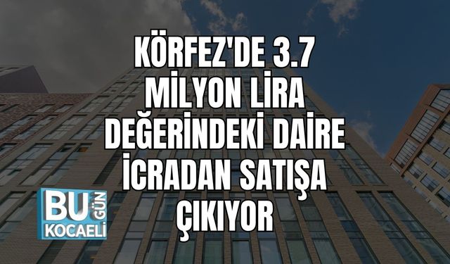 Körfez'de 3.7 Milyon Lira Değerindeki Daire İcradan Satışa Çıkıyor
