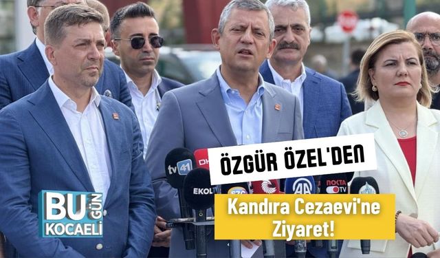Özgür Özel'den Kandıra Cezaevi'ne Ziyaret!