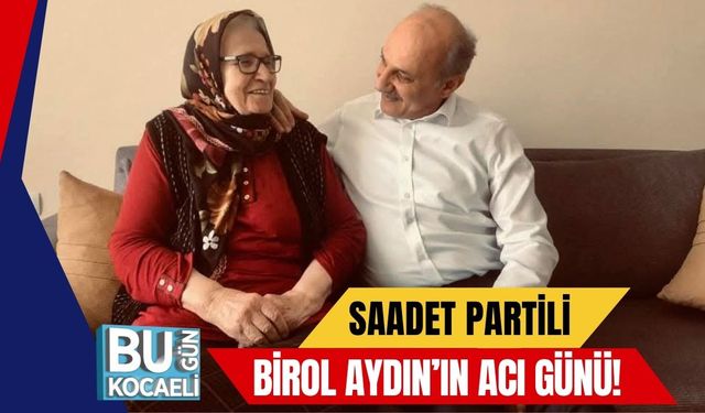 Saadet Partili Birol Aydın’ın Acı Günü!