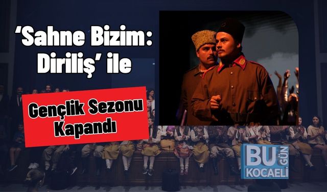 ‘Sahne Bizim: Diriliş’ ile Gençlik Sezonu Kapandı