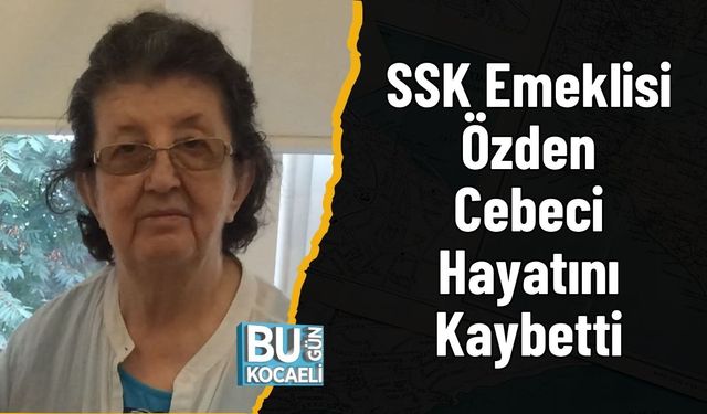SSK Emeklisi Özden Cebeci Hayatını Kaybetti