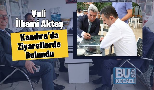 Vali İlhami Aktaş Kandıra’da Ziyaretlerde Bulundu
