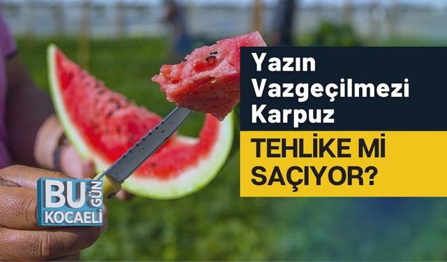 Yazın Vazgeçilmezi Karpuz Tehlike mi Saçıyor?