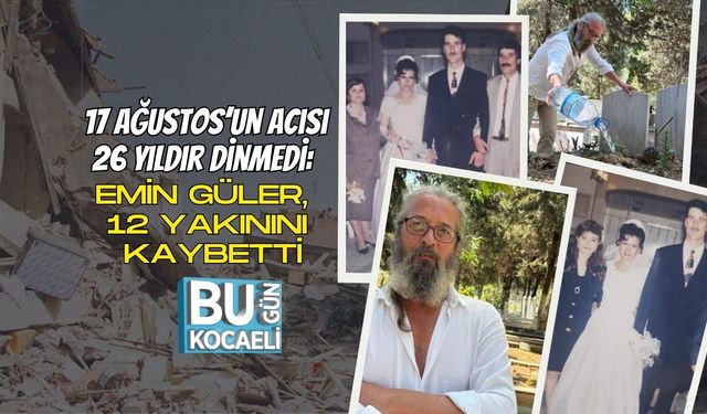 17 Ağustos’un Acısı 26 Yıldır Dinmedi: Emin Güler, 12 Yakınını Kaybetti