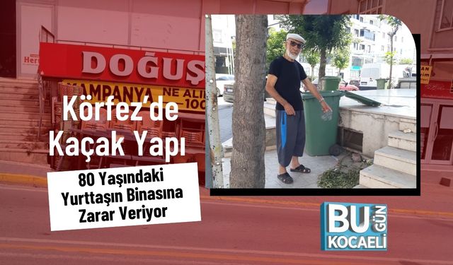 Körfez’de Kaçak Yapı 80 Yaşındaki Yurttaşın Binasına Zarar Veriyor