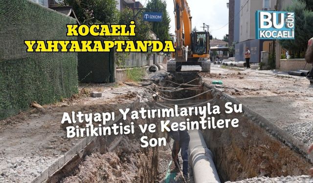 Kocaeli Yahyakaptan’da Altyapı Yatırımlarıyla Su Birikintisi ve Kesintilere Son