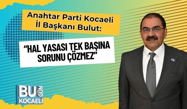Anahtar Parti Kocaeli İl Başkanı Bulut: “Hal Yasası Tek Başına Sorunu Çözmez”