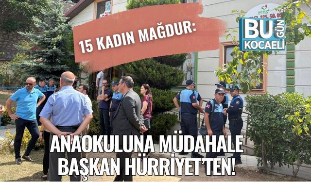 15 Kadın Mağdur: Anaokuluna Müdahale Başkan Hürriyet’ten!
