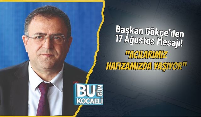 Başkan Gökçe’den 17 Ağustos Mesajı! “Acılarımız Hafızamızda Yaşıyor”