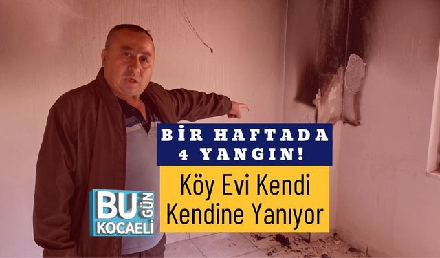 Bir Haftada 4 Yangın! Köy Evi Kendi Kendine Yanıyor