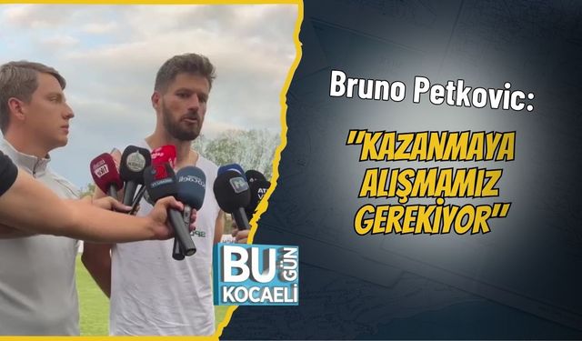 Bruno Petkovic: "Kazanmaya Alışmamız Gerekiyor"