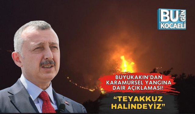 Büyükakın’dan Karamürsel Yangına Dair Açıklaması! “Teyakkuz Halindeyiz”