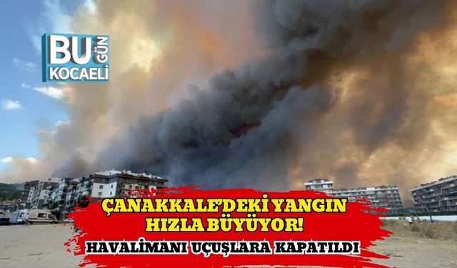 Çanakkale’deki Yangın Hızla Büyüyor! Havalimanı Uçuşlara Kapatıldı