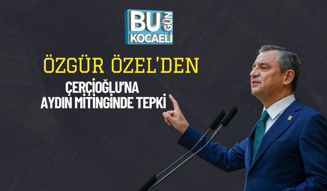 Özgür Özel’den Çerçioğlu’na Aydın Mitinginde Tepki