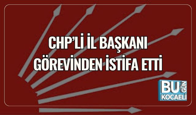 CHP'li İl Başkanı Görevinden İstifa Etti