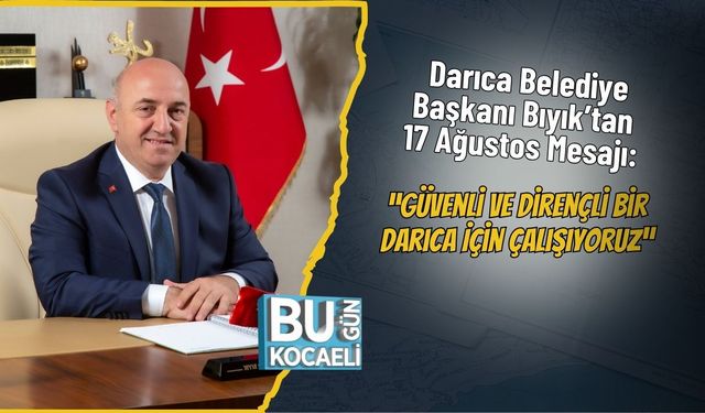 Darıca Belediye Başkanı Bıyık’tan 17 Ağustos Mesajı: “Güvenli ve Dirençli Bir Darıca İçin Çalışıyoruz”