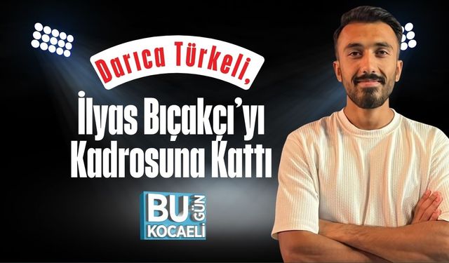 Darıca Türkeli, İlyas Bıçakçı’yı Kadrosuna Kattı