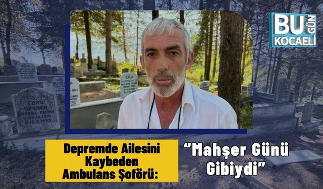 Depremde Ailesini Kaybeden Ambulans Şoförü: “Mahşer Günü Gibiydi”