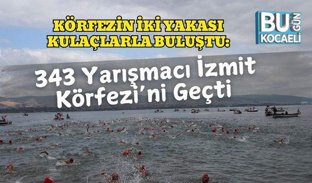 Körfezin İki Yakası Kulaçlarla Buluştu: 343 Yarışmacı İzmit Körfezi’ni Geçti
