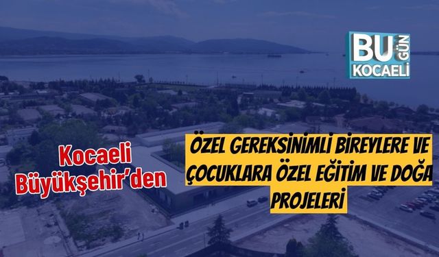 Kocaeli Büyükşehir’den Özel Gereksinimli Bireylere Özel Eğitim