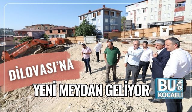 Dilovası’na Yeni Meydan Geliyor