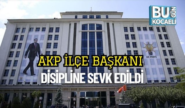 AKP İlçe Başkanı Disipline Sevk Edildi