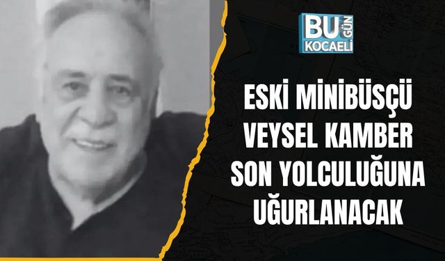 Eski Minibüsçü Veysel Kamber Son Yolculuğuna Uğurlanacak