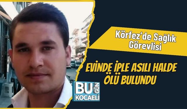 Körfez’de Sağlık Görevlisi Evinde İple Asılı Halde Ölü Bulundu