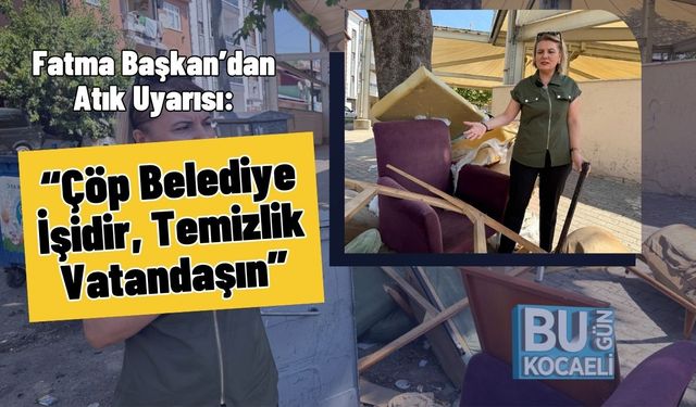 Fatma Başkan’dan Atık Uyarısı: “Çöp Belediye İşidir, Temizlik Vatandaşın”