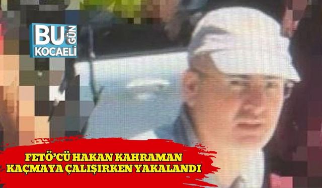 FETÖ’cü Hakan Kahraman Kaçmaya Çalışırken Yakalandı