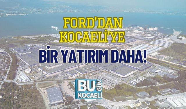 Ford’dan Kocaeli’ye Bir Yatırım Daha!