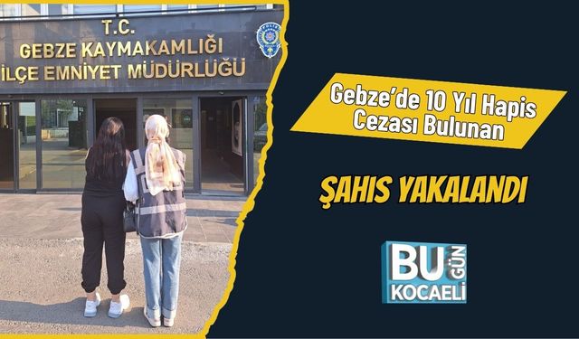 Gebze’de 10 Yıl Hapis Cezası Bulunan Şahıs Yakalandı