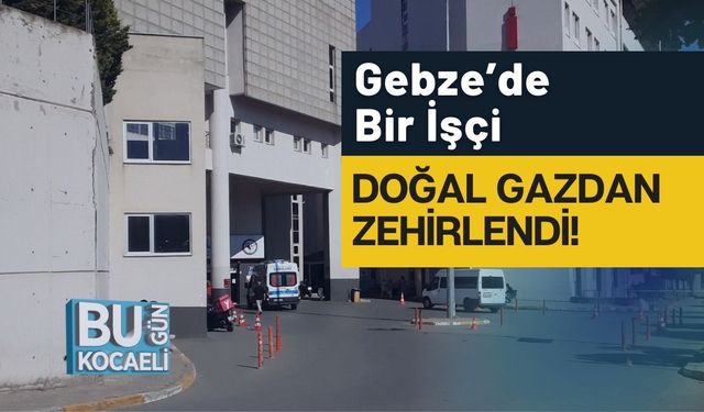 Gebze’de Bir İşçi Doğal Gazdan Zehirlendi!