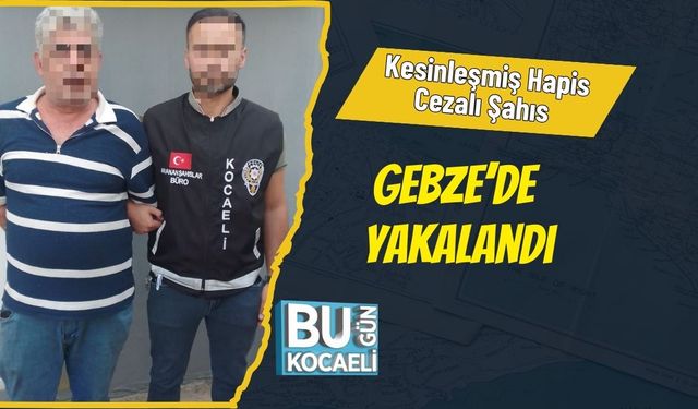 Kesinleşmiş Hapis Cezalı Şahıs Gebze’de Yakalandı