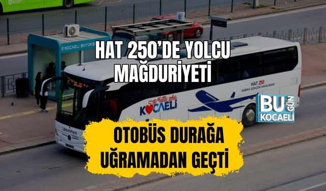 Hat 250’de Yolcu Mağduriyeti: Otobüs Durağa Uğramadan Geçti