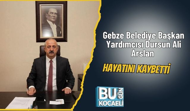 Gebze Belediye Başkan Yardımcısı Dursun Ali Arslan hayatını kaybetti
