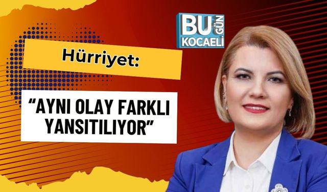 Hürriyet: “Aynı Olay Farklı Yansıtılıyor”