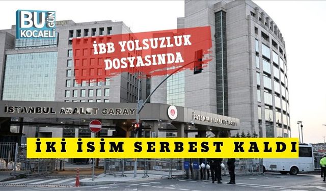 İBB Yolsuzluk Dosyasında İki İsim Serbest Kaldı