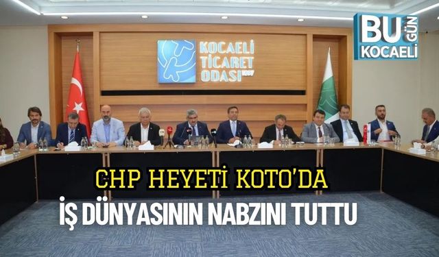 CHP Heyeti KOTO’da İş Dünyasının Nabzını Tuttu
