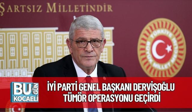 İYİ Parti Genel Başkanı Dervişoğlu Tümör Operasyonu Geçirdi