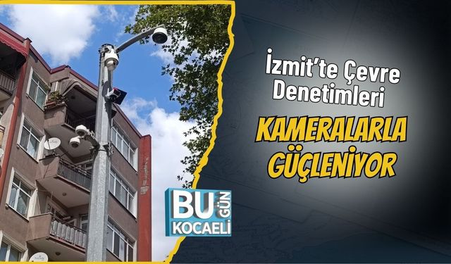 İzmit’te Çevre Denetimleri Kameralarla Güçleniyor