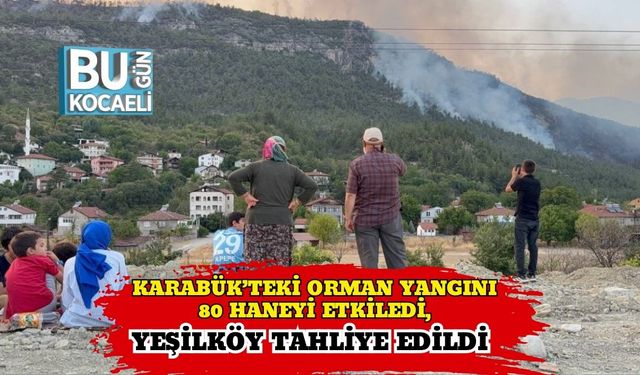 Karabük’teki Orman Yangını 80 Haneyi Etkiledi, Yeşilköy Tahliye Edildi