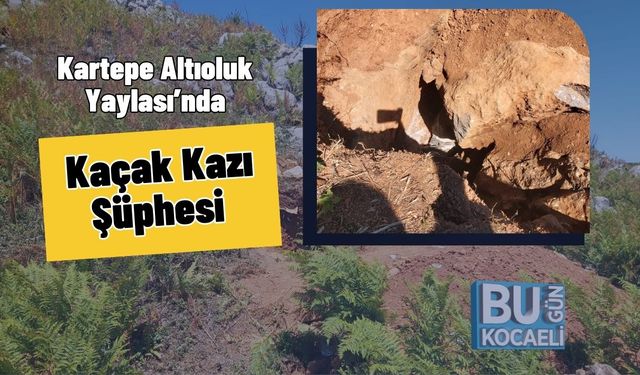 Kartepe Altıoluk Yaylası’nda Kaçak Kazı Şüphesi