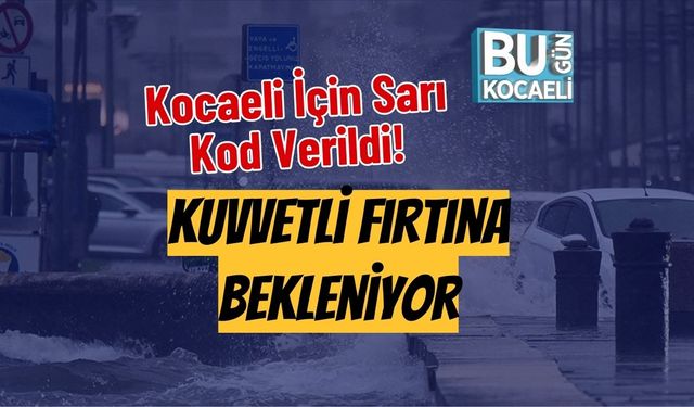 Kocaeli İçin Sarı Kod Verildi! Kuvvetli Fırtına Bekleniyor