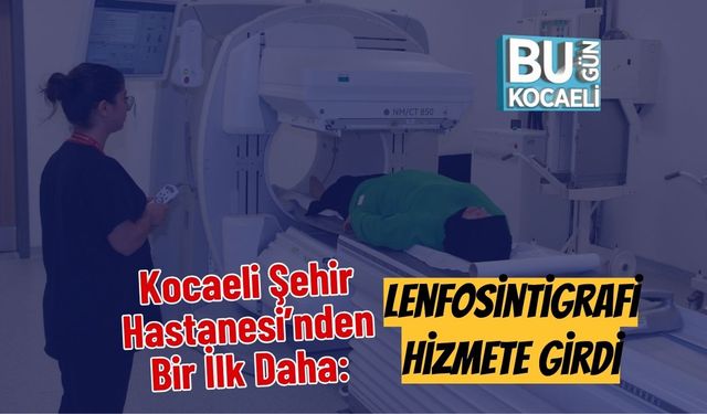 Kocaeli Şehir Hastanesi’nden Bir İlk Daha: Lenfosintigrafi Hizmete Girdi