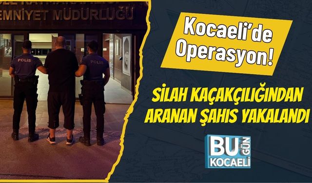 Kocaeli’de Operasyon! Silah Kaçakçılığından Aranan Şahıs Yakalandı