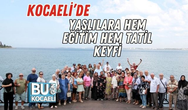 Kocaeli’de Yaşlılara Hem Eğitim Hem Tatil Keyfi