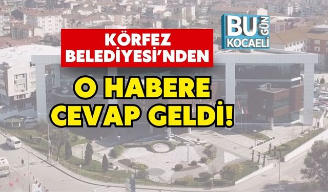 Körfez Belediyesi’nden O Habere Cevap Geldi!