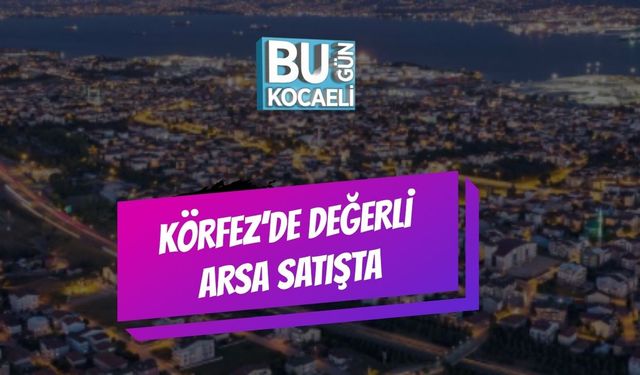 Körfez’de Değerli Arsa Satışta